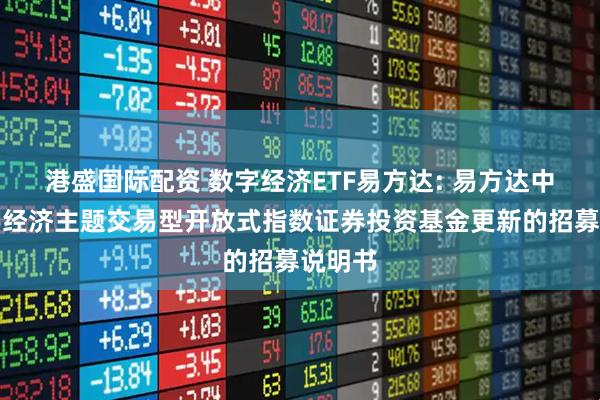 港盛国际配资 数字经济ETF易方达: 易方达中证数字经济主题交易型开放式指数证券投资基金更新的招募说明书
