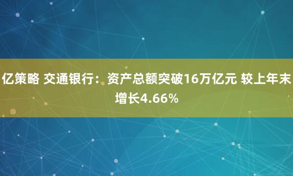 亿策略 交通银行：资产总额突破16万亿元 较上年末增长4.66%